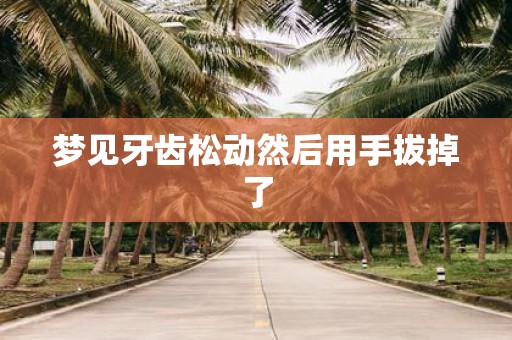 梦见牙齿松动然后用手拔掉了