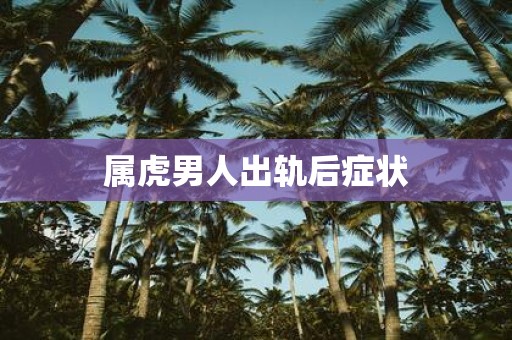属虎男人出轨后症状