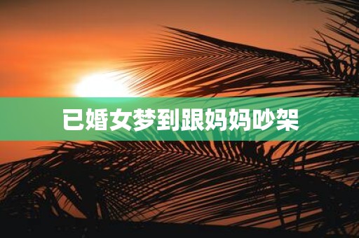 已婚女梦到跟妈妈吵架