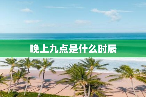 晚上九点是什么时辰