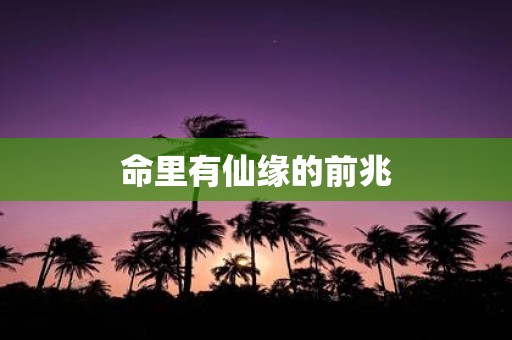 命里有仙缘的前兆