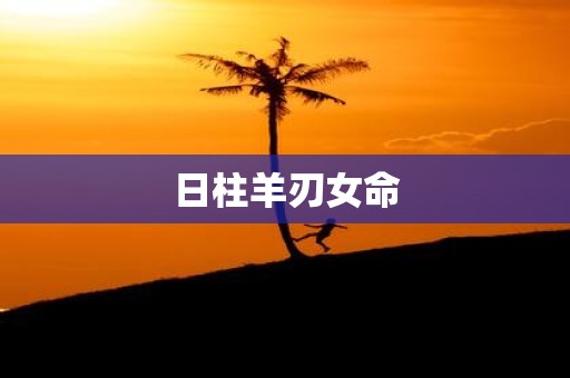日柱羊刃女命
