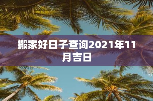搬家好日子查询2021年11月吉日