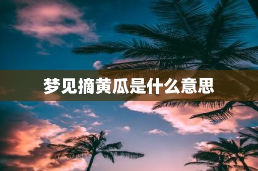梦见摘黄瓜是什么意思