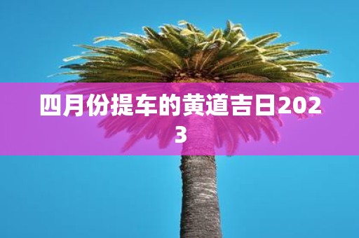 四月份提车的黄道吉日2025