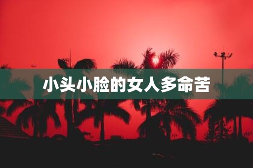 小头小脸的女人多命苦
