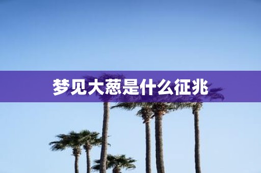 梦见大葱是什么征兆