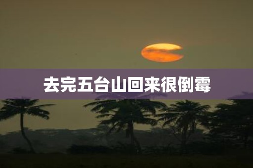 去完五台山回来很倒霉