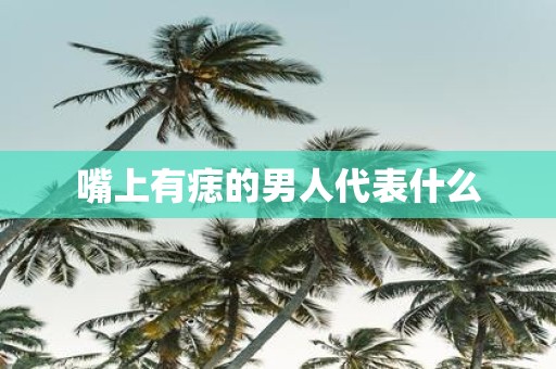 嘴上有痣的男人代表什么
