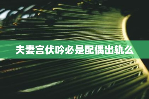 夫妻宫伏吟必是配偶出轨么