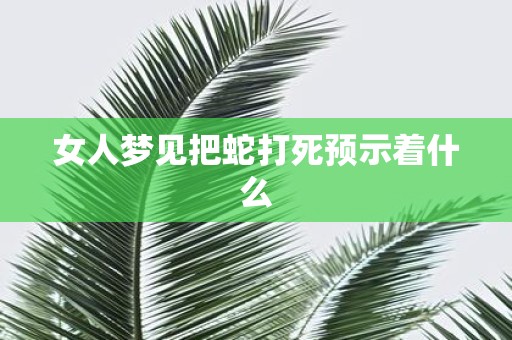 女人梦见把蛇打死预示着什么