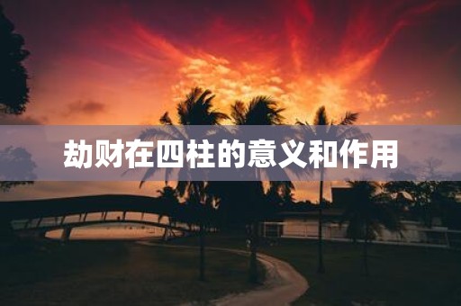 劫财在四柱的意义和作用