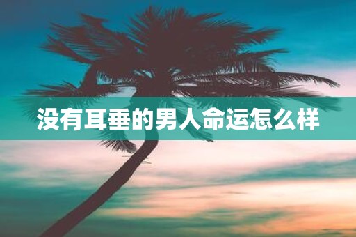 没有耳垂的男人命运怎么样