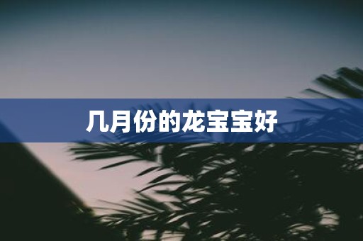 几月份的龙宝宝好