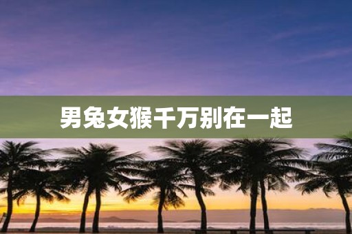 男兔女猴千万别在一起