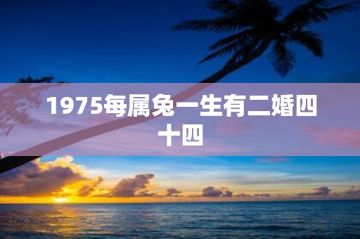 1975每属兔一生有二婚四十四