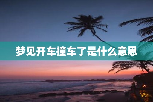 梦见开车撞车了是什么意思
