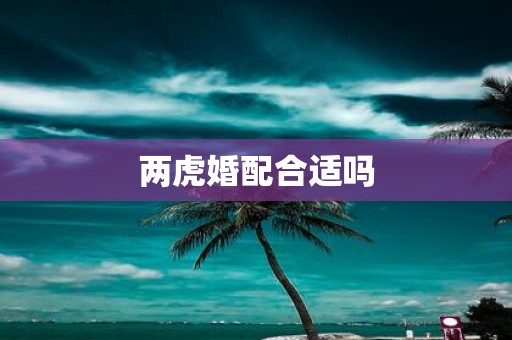 两虎婚配合适吗