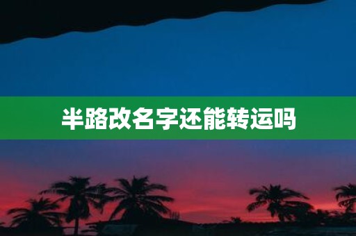 半路改名字还能转运吗