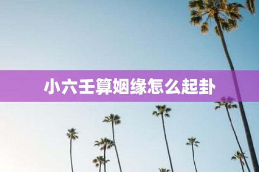 小六壬算姻缘怎么起卦