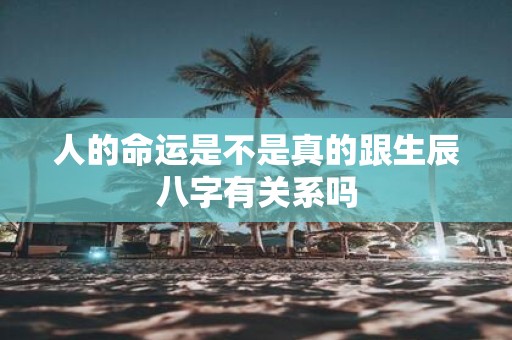 人的命运是不是真的跟生辰八字有关系吗
