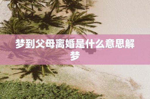 梦到父母离婚是什么意思解梦