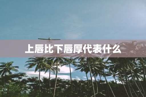 上唇比下唇厚代表什么