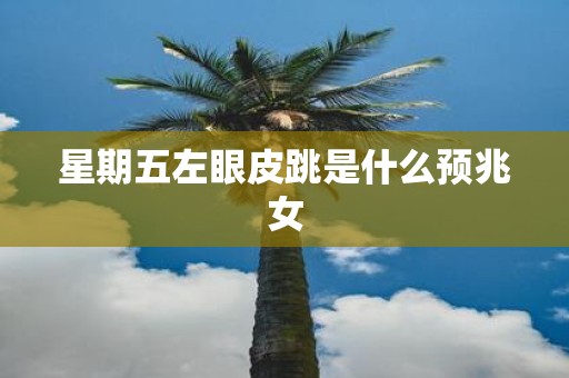 星期五左眼皮跳是什么预兆女