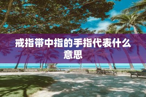 戒指带中指的手指代表什么意思