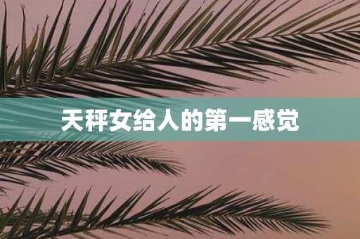 天秤女给人的第一感觉