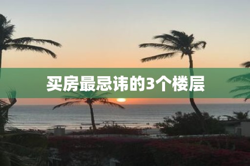 买房最忌讳的3个楼层