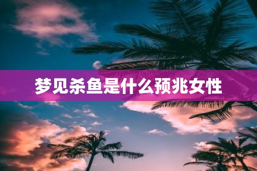 梦见杀鱼是什么预兆女性