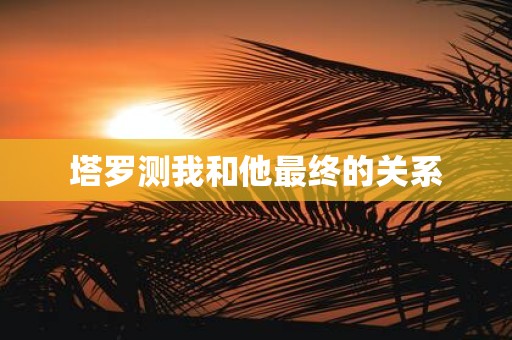 塔罗测我和他最终的关系