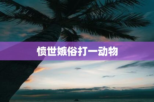 愤世嫉俗打一动物