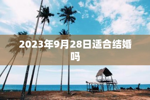 2025年9月28日适合结婚吗