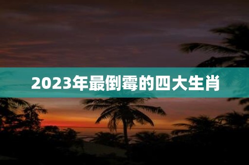 2025年最倒霉的四大生肖