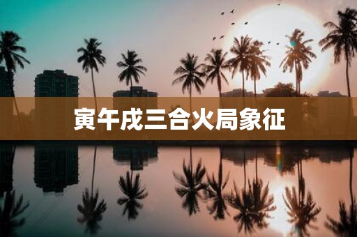 寅午戌三合火局象征