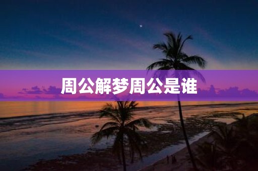 周公解梦周公是谁