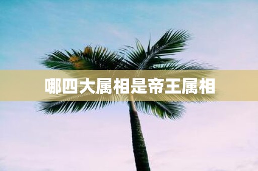 哪四大属相是帝王属相