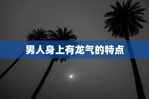 男人身上有龙气的特点
