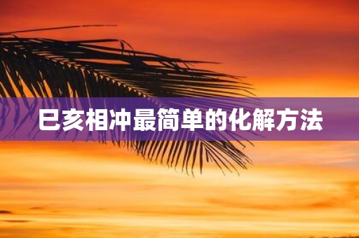 巳亥相冲最简单的化解方法