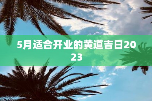 5月适合开业的黄道吉日2025