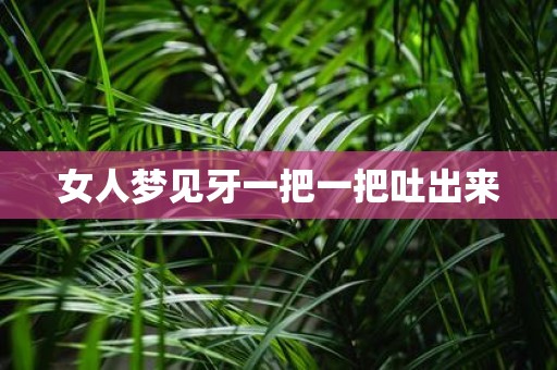 女人梦见牙一把一把吐出来