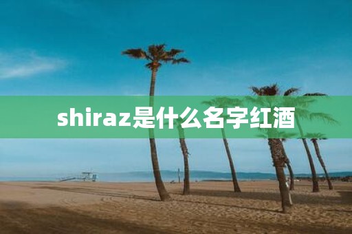 shiraz是什么名字红酒