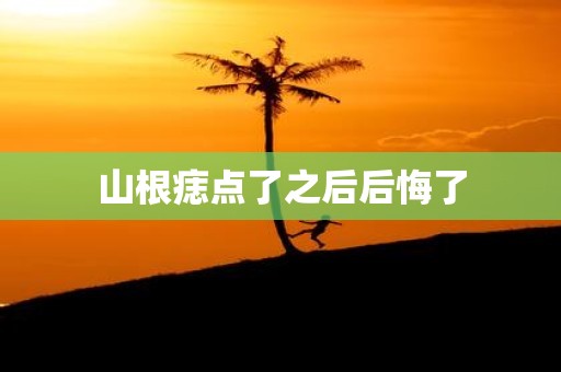 山根痣点了之后后悔了