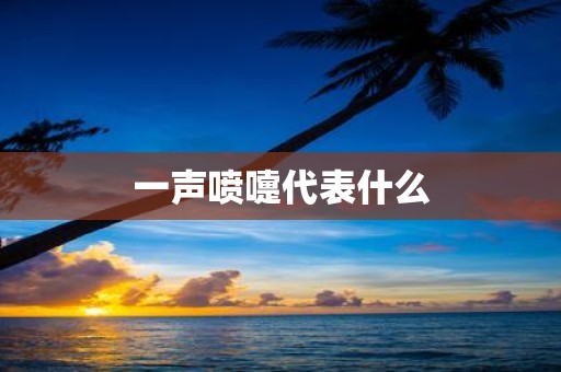 一声喷嚏代表什么