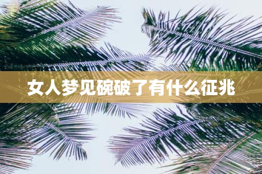 女人梦见碗破了有什么征兆
