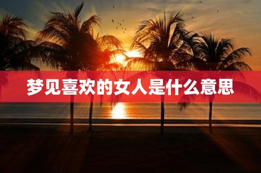 梦见喜欢的女人是什么意思