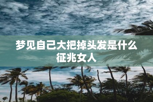 梦见自己大把掉头发是什么征兆女人