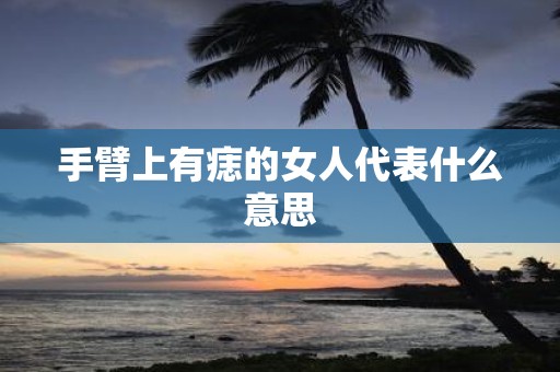 手臂上有痣的女人代表什么意思